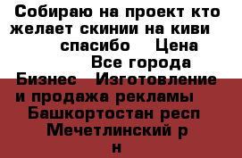 Собираю на проект кто желает скинии на киви 373541697 спасибо  › Цена ­ 1-10000 - Все города Бизнес » Изготовление и продажа рекламы   . Башкортостан респ.,Мечетлинский р-н